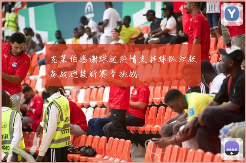 克莱伯感谢球迷热情支持球队积极备战迎接新赛季挑战