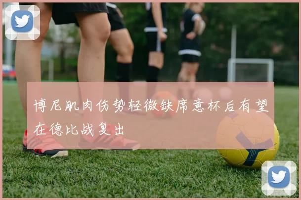 博尼肌肉伤势轻微缺席意杯后有望在德比战复出